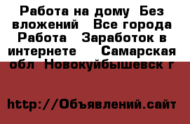 Работа на дому..Без вложений - Все города Работа » Заработок в интернете   . Самарская обл.,Новокуйбышевск г.